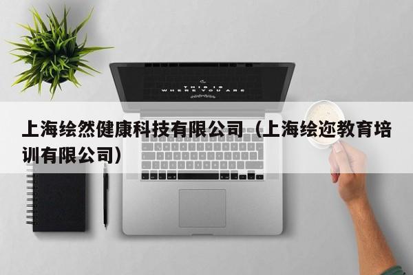 上海绘然健康科技有限公司（上海绘迩教育培训有限公司）